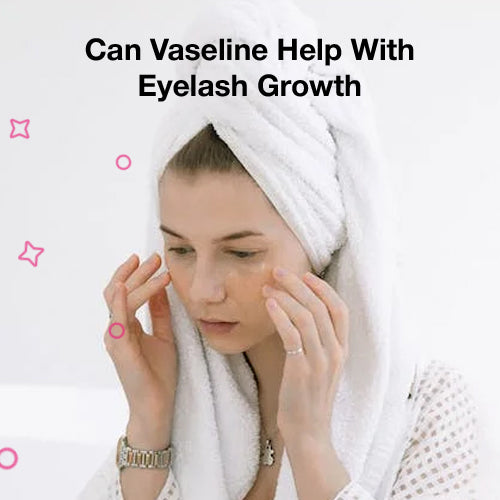 Can Vaseline Help with Eyelash Growth?