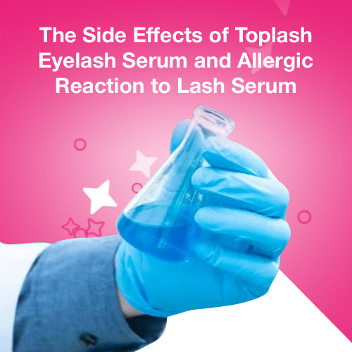 The Side Effects of Toplash Eyelash Serum and Allergic Reaction to Lash Serum