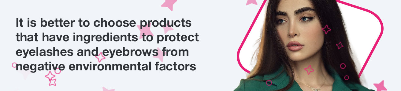 It is better to choose products that have ingredients to protect eyelashes and eyebrows from negative environmental factors