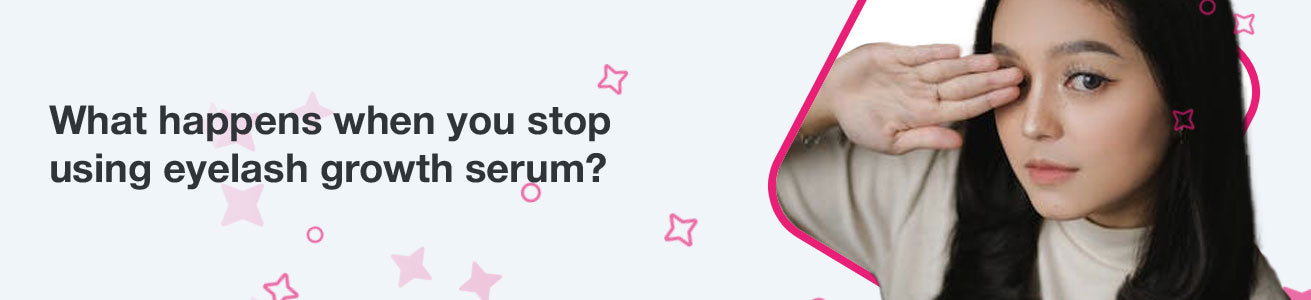What happens when you stop using eyelash growth serum